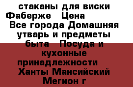 стаканы для виски Фаберже › Цена ­ 95 000 - Все города Домашняя утварь и предметы быта » Посуда и кухонные принадлежности   . Ханты-Мансийский,Мегион г.